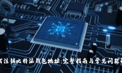 如何注销比特派钱包地址：完整指南与常见问题解答
