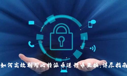 如何高效利用比特派币进行币互换：详尽指南
