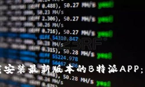 如何下载安装最新版本的B特派APP：详细指南