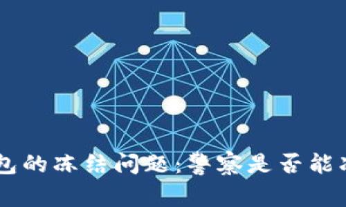 关于B特派钱包的冻结问题：警察是否能冻结您的资产？