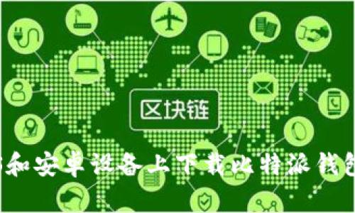 如何在iOS和安卓设备上下载比特派钱包官方应用