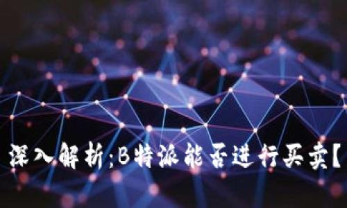 深入解析：B特派能否进行买卖？