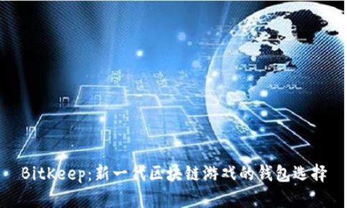 BitKeep：新一代区块链游戏的钱包选择