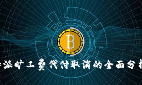 关于B特派旷工费代付取消的全面分析与影响