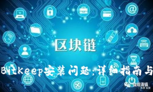 如何解决BitKeep安装问题：详细指南与解决方案