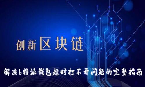 解决b特派钱包超时打不开问题的完整指南