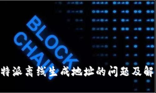 关于B特派离线生成地址的问题及解决方案