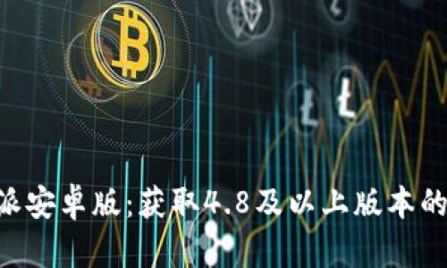 下载B特派安卓版：获取4.8及以上版本的完整指南