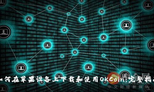 如何在苹果设备上下载和使用OKCoin：完整指南