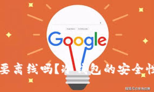 冷钱包创建要离线吗？冷钱包的安全性与使用指南