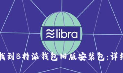 如何找到B特派钱包旧版安装包：详细指南
