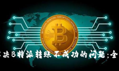 如何解决B特派转账不成功的问题：全面指南