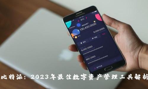 比特派: 2023年最佳数字资产管理工具解析