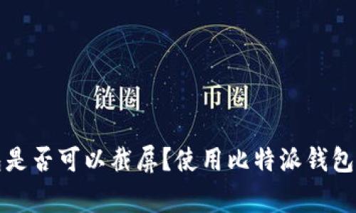 比特派钱包是否可以截屏？使用比特派钱包时注意事项