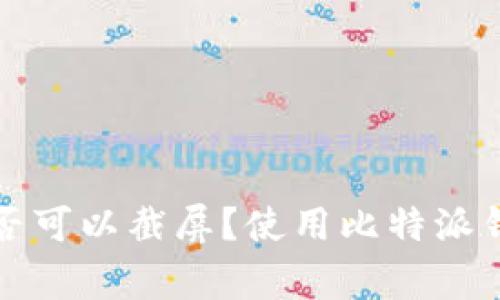 比特派钱包是否可以截屏？使用比特派钱包时注意事项