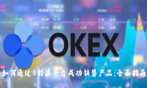 如何通过B特派平台成功销售产品：全面指南
