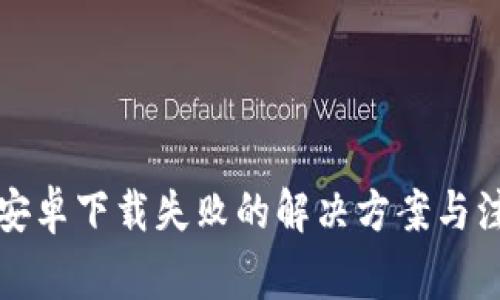 比特派安卓下载失败的解决方案与注意事项