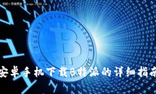 安卓手机下载B特派的详细指南