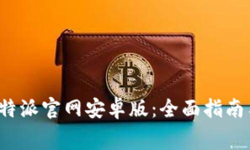 免费下载b特派官网安卓版：全面指南与使用技巧