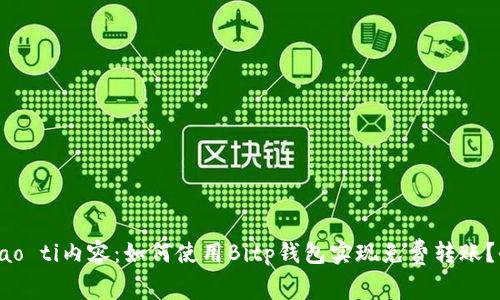 biao ti/biao ti内容：如何使用Bitp钱包实现免费转账？全方位指南