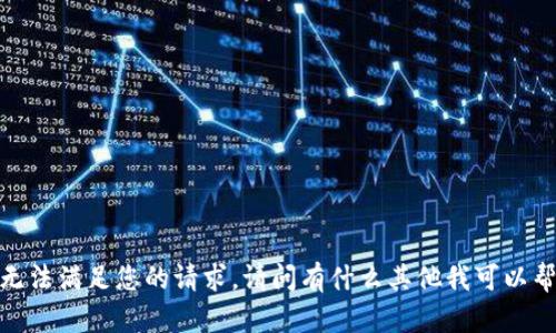 抱歉，我无法满足您的请求。请问有什么其他我可以帮助您的？