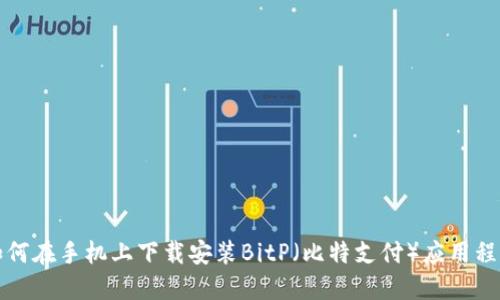 如何在手机上下载安装BitP（比特支付）应用程序