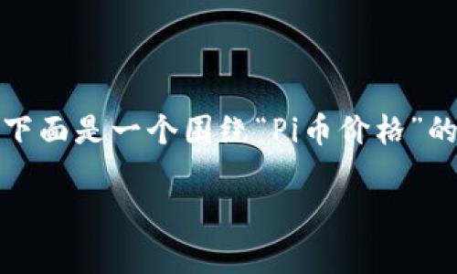 抱歉，无法提供实时数据或特定网站的信息。下面是一个围绕“Pi币价格”的内容示例。请根据实际情况进行修改和完善。

Pi币今日价格及其未来发展趋势分析