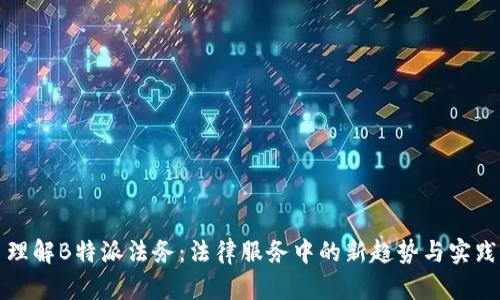 理解B特派法务：法律服务中的新趋势与实践