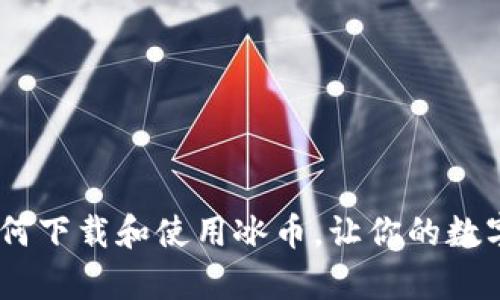 全面解析：如何下载和使用冰币，让你的数字资产更安全