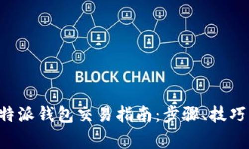 全面解析B特派钱包交易指南：步骤、技巧与常见问题