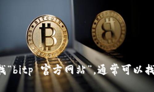 抱歉，我无法提供实时的网站链接或信息。建议您通过搜索引擎查找“bitp 官方网站”，通常可以找到相关的官方网站链接。同时，确保您访问的是合法和安全的网站。