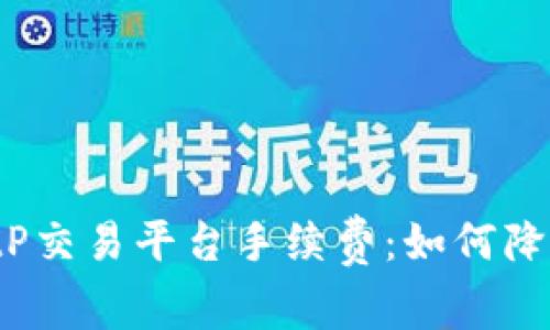 全面解析BitP交易平台手续费：如何降低交易成本？