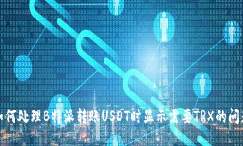 如何处理B特派转账USDT时显示需要TRX的问题