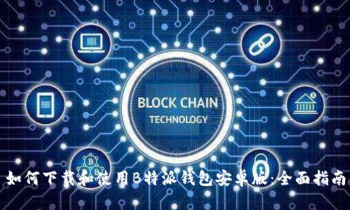 如何下载和使用B特派钱包安卓版：全面指南