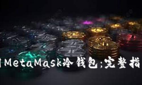如何安全使用MetaMask冷钱包：完整指南与最佳实践