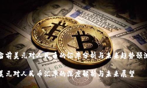 当前美元对人民币的汇率分析与未来趋势预测

美元对人民币汇率的深度解析与未来展望