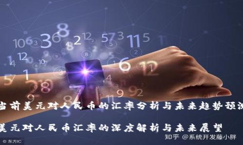 当前美元对人民币的汇率分析与未来趋势预测

美元对人民币汇率的深度解析与未来展望