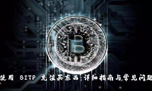 如何使用 BITP 充值买东西：详细指南与常见问题解答