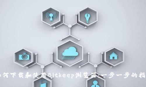 如何下载和使用Bitkeep浏览器：一步一步的指南