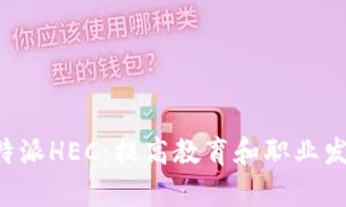 深度剖析B特派HEC：提高教育和职业发展的新选择
