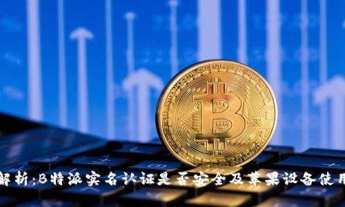 全面解析：B特派实名认证是否安全及苹果设备使用指南