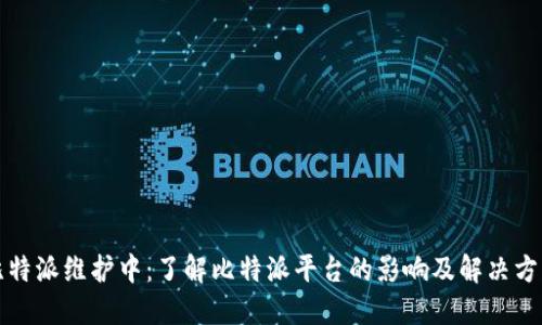 比特派维护中：了解比特派平台的影响及解决方案