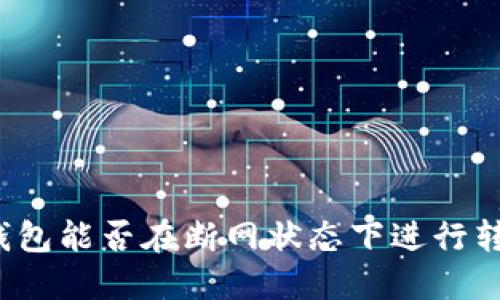 冷钱包能否在断网状态下进行转账？