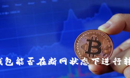 冷钱包能否在断网状态下进行转账？