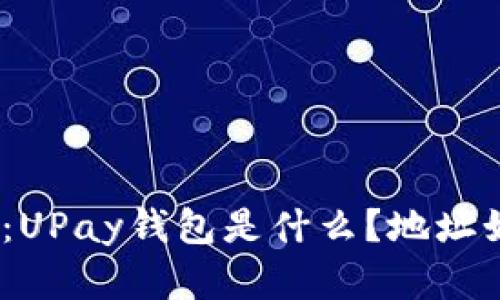 UPay钱包详解：UPay钱包是什么？地址如何获取与使用