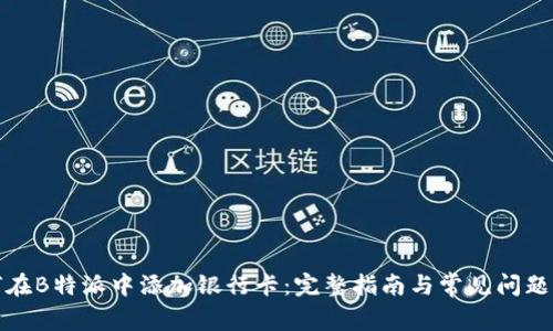如何在B特派中添加银行卡：完整指南与常见问题解答