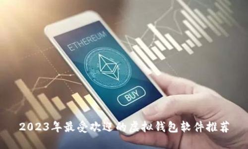 2023年最受欢迎的虚拟钱包软件推荐
