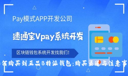 如何购买到正品B特派钱包：购买渠道与注意事项