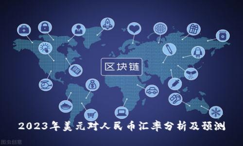 2023年美元对人民币汇率分析及预测