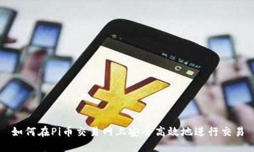 如何在Pi币交易网上安全高效地进行交易